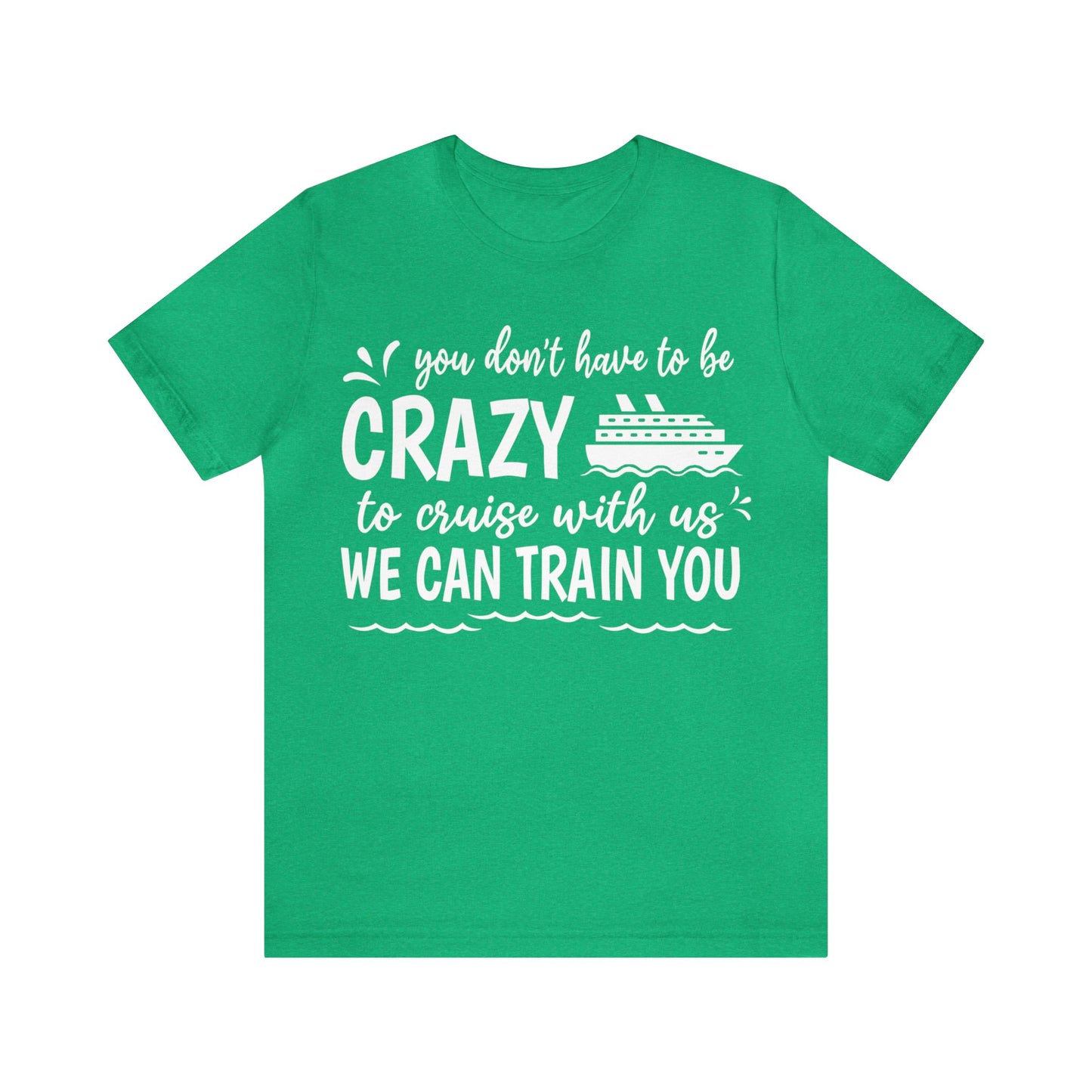 You don't have to be CRAZY to cruise with us We can train you Shirt in Heather Kelly