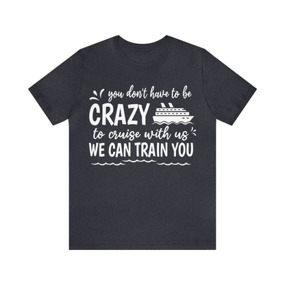 You don't have to be CRAZY to cruise with us We can train you Shirt in Heather Navy