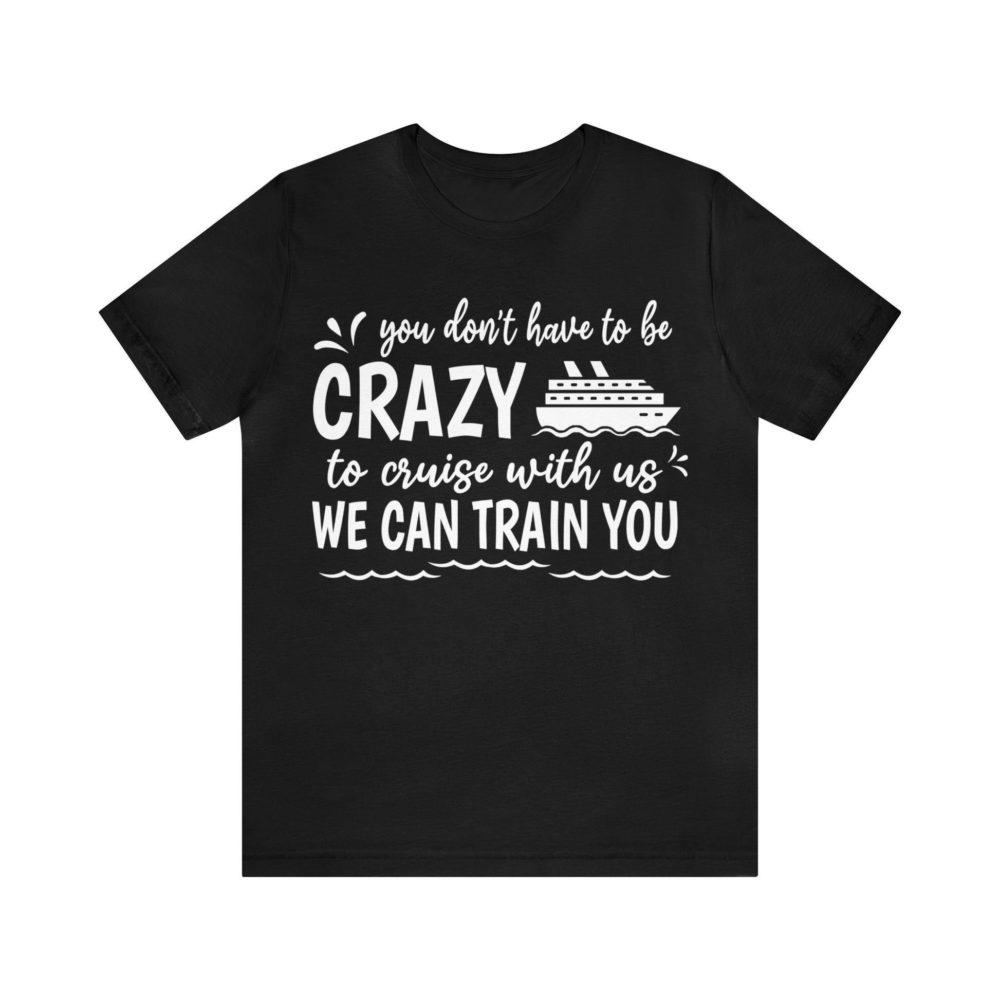 You don't have to be CRAZY to cruise with us We can train you Shirt in Black