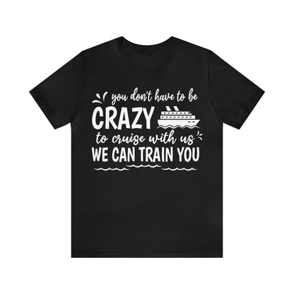 You don't have to be CRAZY to cruise with us We can train you Shirt in Black
