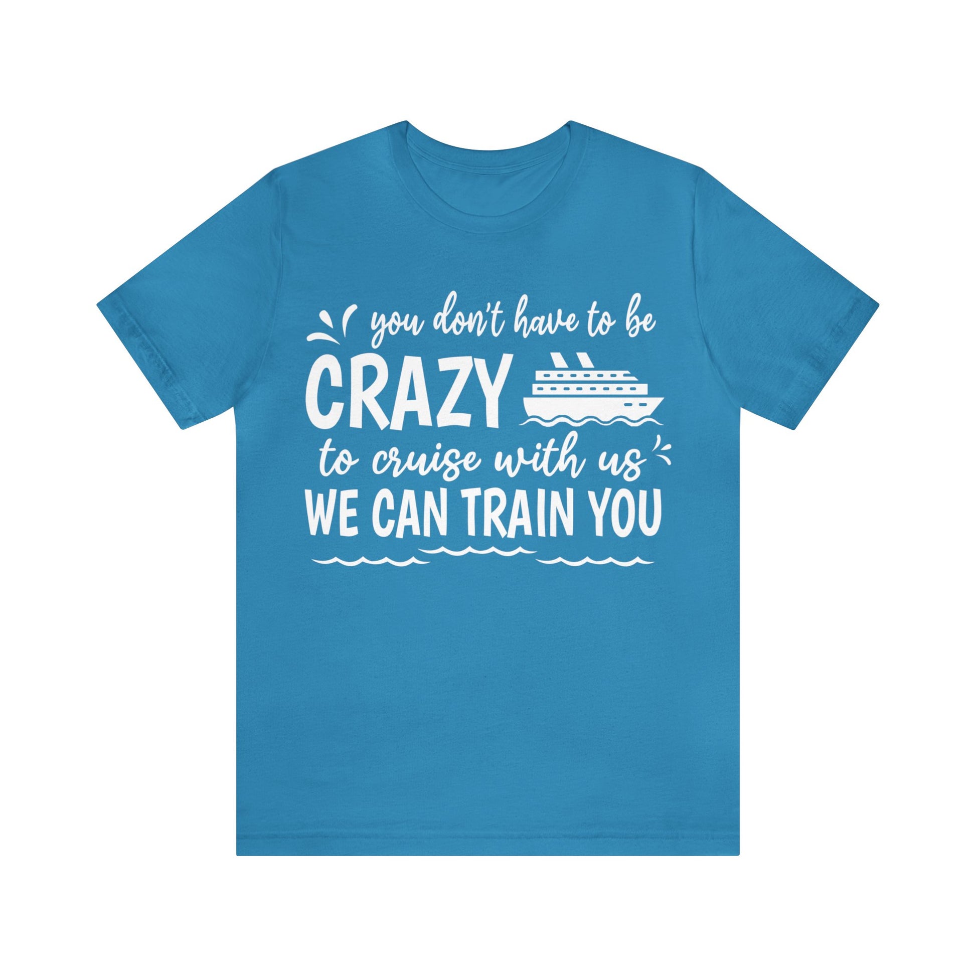 You don't have to be CRAZY to cruise with us We can train you Shirt in Aqua