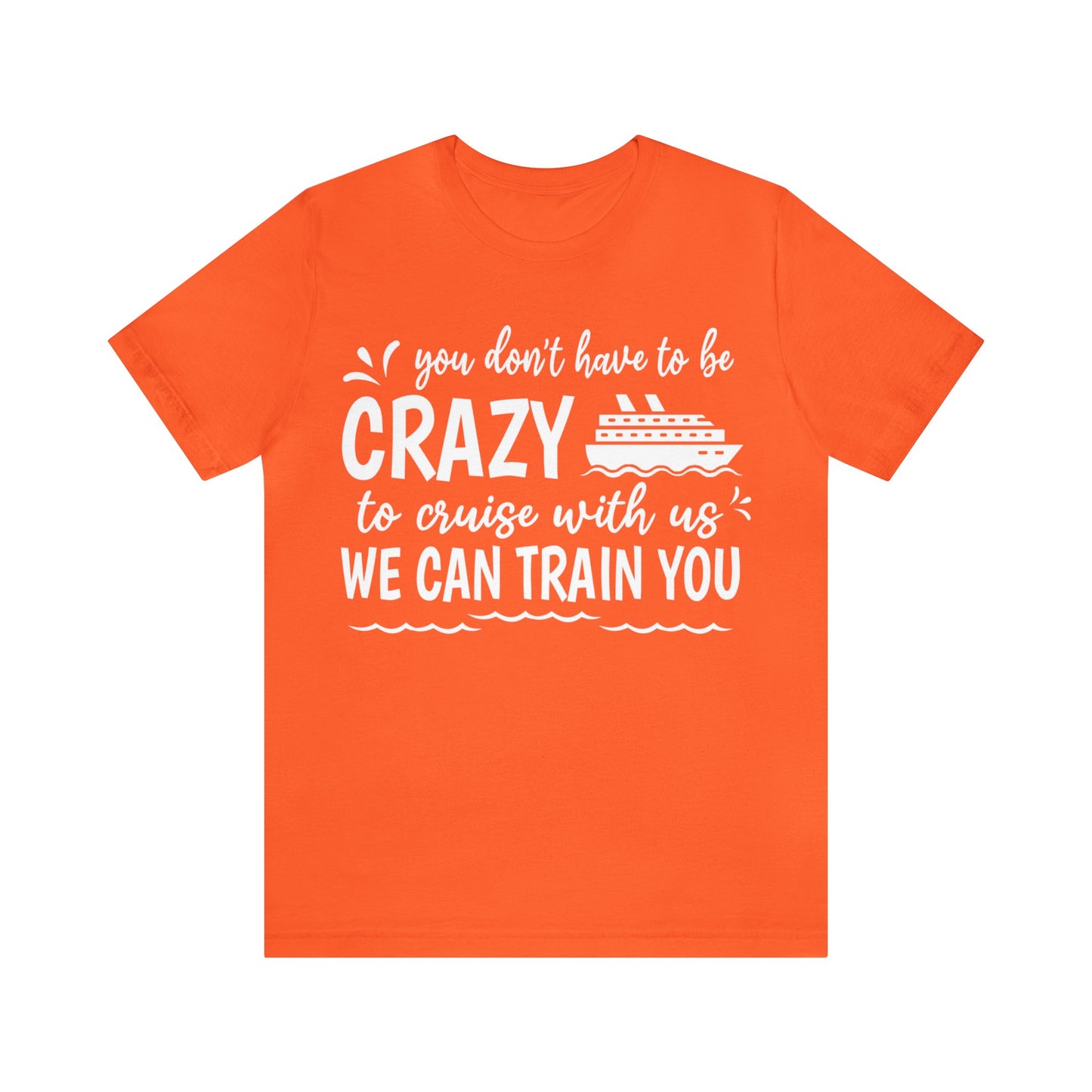 You don't have to be CRAZY to cruise with us We can train you Shirt in Orange