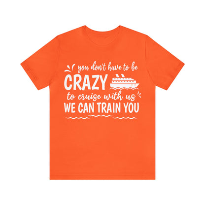 You don't have to be CRAZY to cruise with us We can train you Shirt in Orange