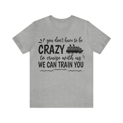 You don't have to be CRAZY to cruise with us We can train you Shirt in Athletic Heather