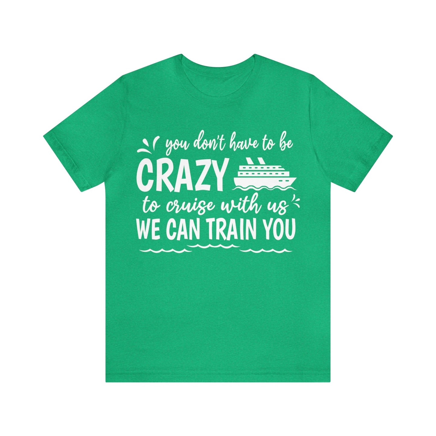 You don't have to be CRAZY to cruise with us We can train you Shirt in Heather Kelly