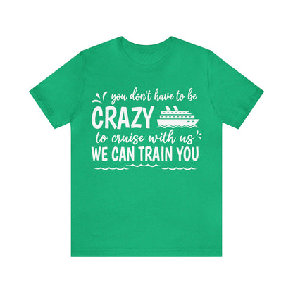 You don't have to be CRAZY to cruise with us We can train you Shirt in Heather Kelly