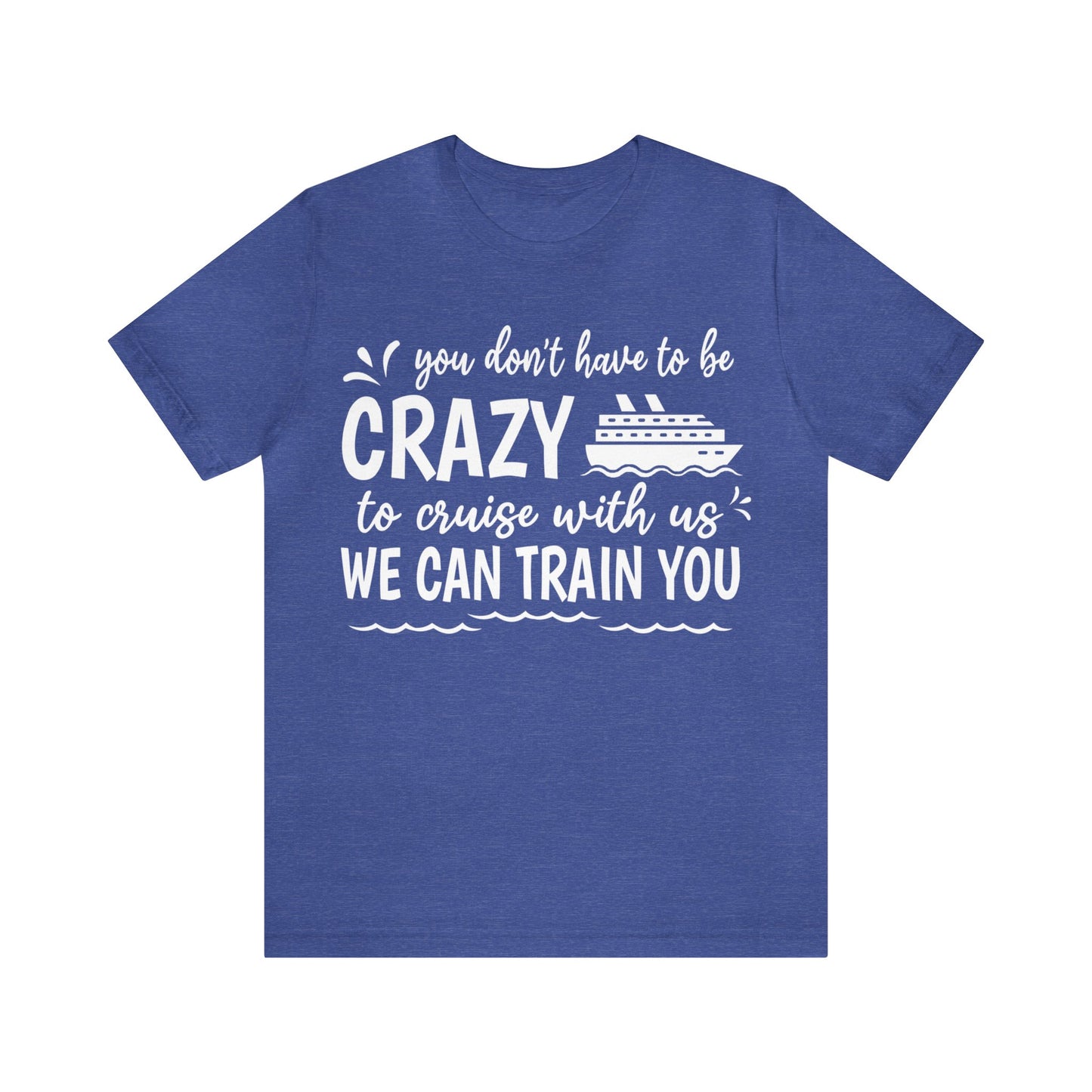 You don't have to be CRAZY to cruise with us We can train you Shirt in Heather Royal