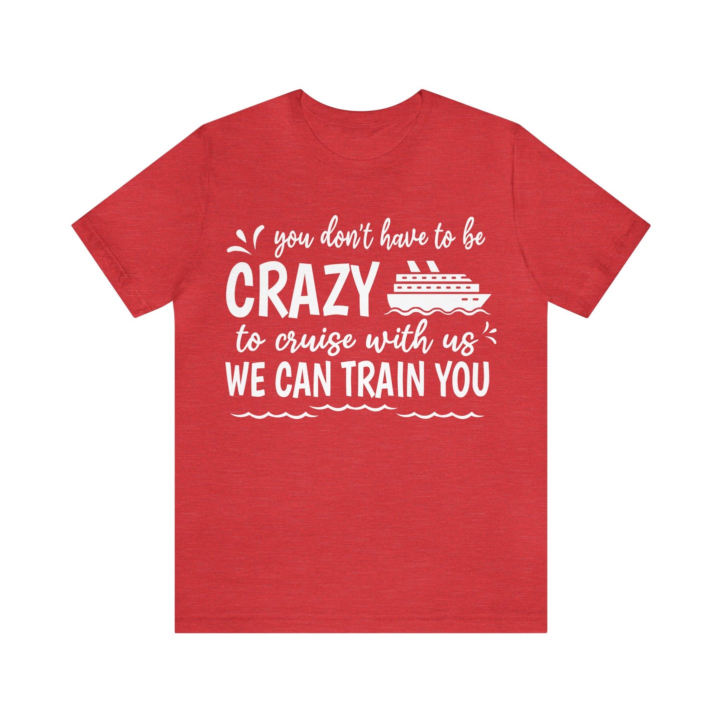 You don't have to be CRAZY to cruise with us We can train you Shirt in Heather Red