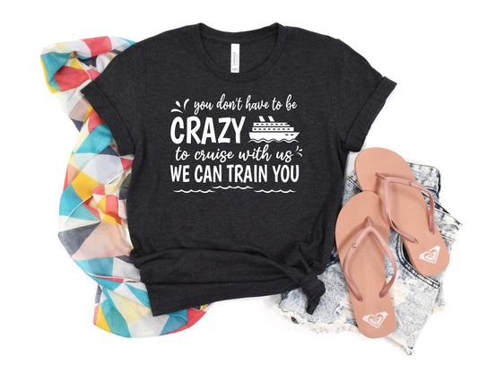 You don't have to be CRAZY to cruise with us We can train you Shirt